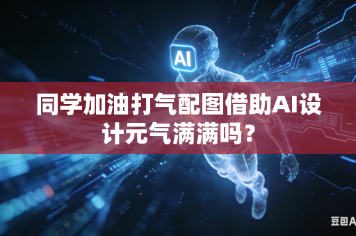 同学加油打气配图借助AI设计元气满满吗？-第1张图片-AI优尚网