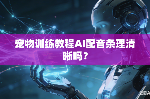 宠物训练教程AI配音条理清晰吗?-第1张图片-AI优尚网 宠物训练教程AI配音条理清晰吗?-第1张图片-AI优尚网