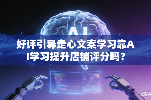 好评引导走心文案学习靠AI学习提升店铺评分吗？-第1张图片-AI优尚网