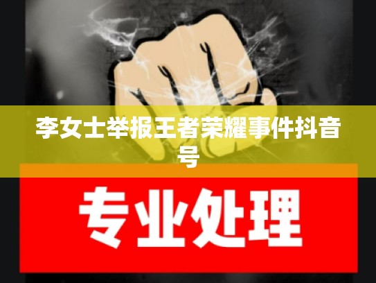 李女士举报王者荣耀事件抖音号