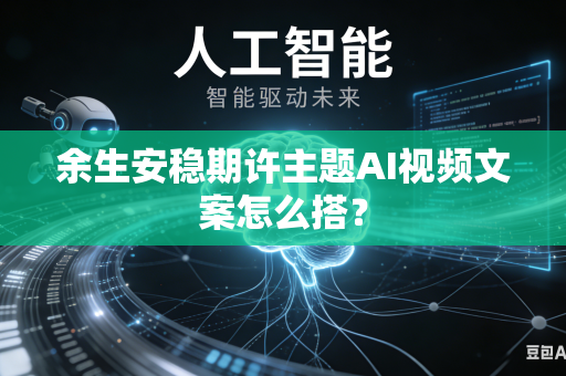 余生安稳期许主题AI视频文案怎么搭？-第1张图片-AI优尚网
