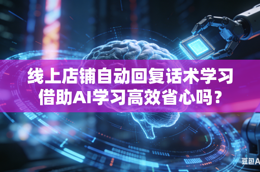 线上店铺自动回复话术学习借助AI学习高效省心吗?-第1张图片-AI优尚网 线上店铺自动回复话术学习借助AI学习高效省心吗?-第1张图片-AI优尚网