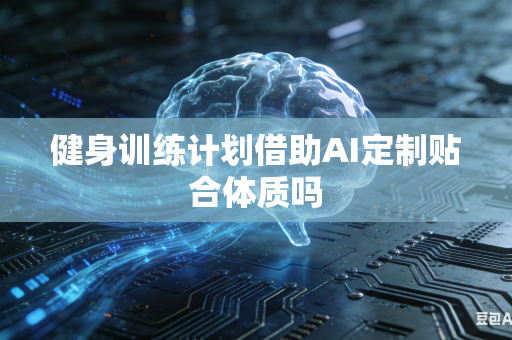 健身训练计划借助AI定制贴合体质吗-第1张图片-AI优尚网