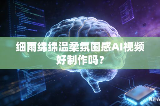 细雨绵绵温柔氛围感AI视频好制作吗？