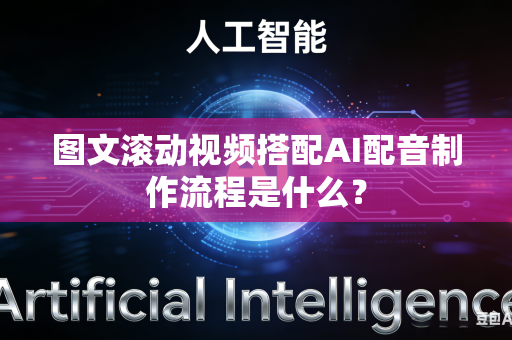 图文滚动视频搭配AI配音制作流程是什么？