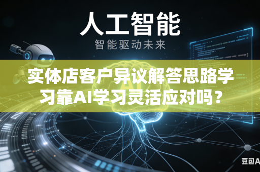 实体店客户异议解答思路学习靠AI学习灵活应对吗？-第1张图片-AI优尚网