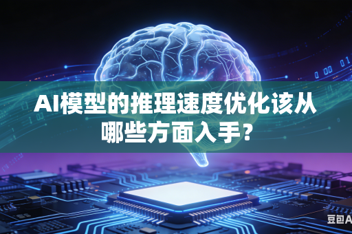 AI模型的推理速度优化该从哪些方面入手？
