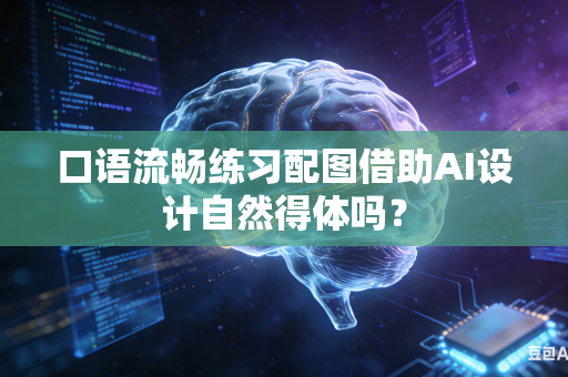 口语流畅练习配图借助AI设计自然得体吗？-第1张图片-AI优尚网