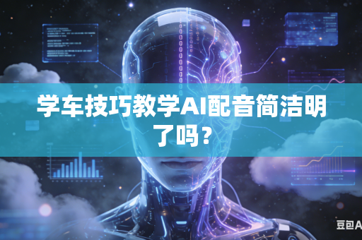 学车技巧教学AI配音简洁明了吗？
