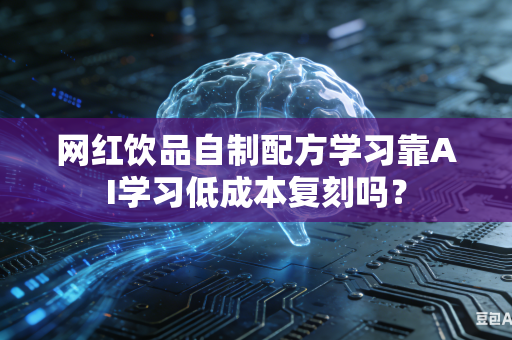 网红饮品自制配方学习靠AI学习低成本复刻吗？-第1张图片-AI优尚网