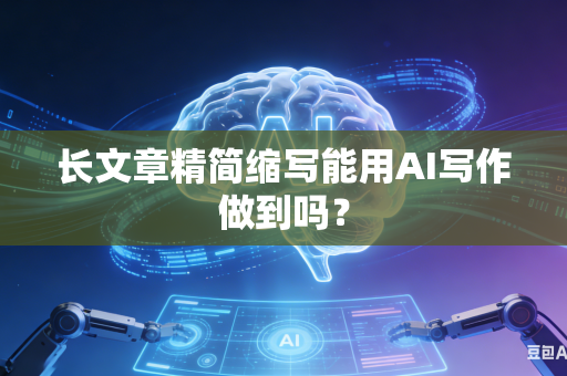 长文章精简缩写能用AI写作做到吗?-第1张图片-AI优尚网 长文章精简缩写能用AI写作做到吗?-第1张图片-AI优尚网
