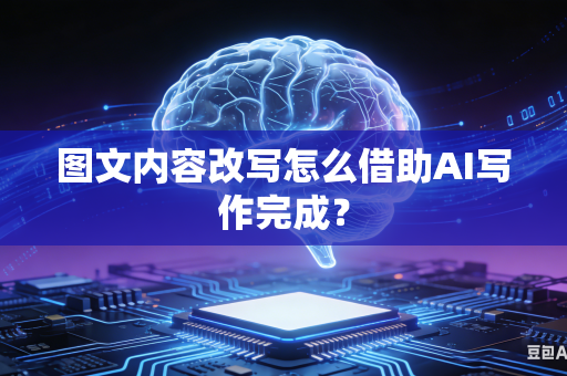 图文内容改写怎么借助AI写作完成?-第1张图片-AI优尚网 图文内容改写怎么借助AI写作完成?-第1张图片-AI优尚网