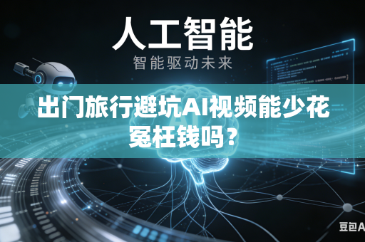 出门旅行避坑AI视频能少花冤枉钱吗？-第1张图片-AI优尚网