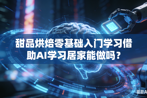 甜品烘焙零基础入门学习借助AI学习居家能做吗？-第1张图片-AI优尚网