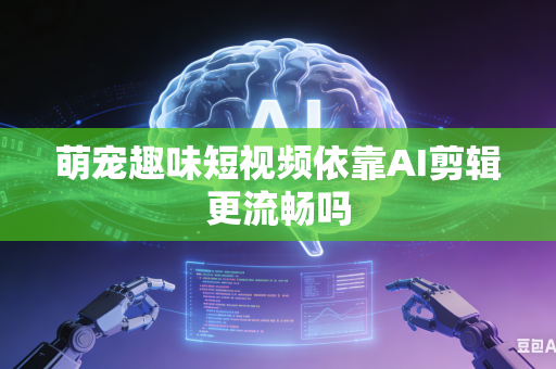 萌宠趣味短视频依靠AI剪辑更流畅吗-第1张图片-AI优尚网 萌宠趣味短视频依靠AI剪辑更流畅吗-第1张图片-AI优尚网