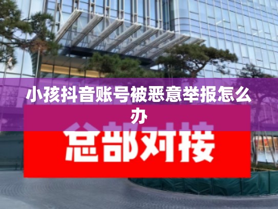 小孩抖音账号被恶意举报怎么办