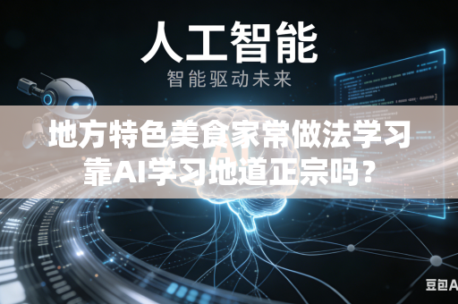 地方特色美食家常做法学习靠AI学习地道正宗吗？-第1张图片-AI优尚网