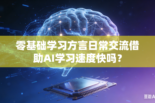 零基础学习方言日常交流借助AI学习速度快吗?-第1张图片-AI优尚网 零基础学习方言日常交流借助AI学习速度快吗?-第1张图片-AI优尚网