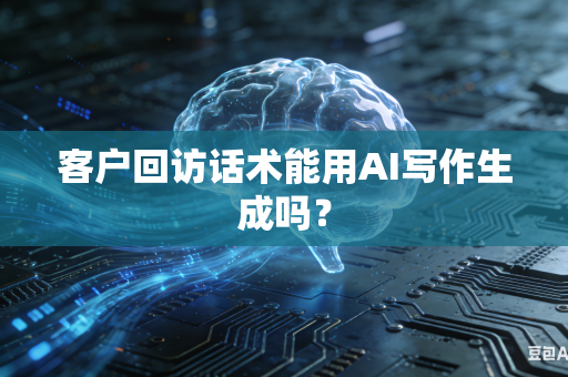 客户回访话术能用AI写作生成吗?-第1张图片-AI优尚网 客户回访话术能用AI写作生成吗?-第1张图片-AI优尚网