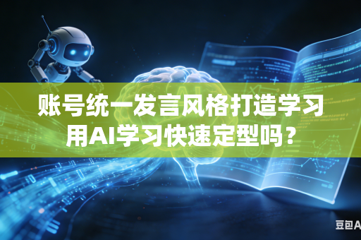 账号统一发言风格打造学习用AI学习快速定型吗?-第1张图片-AI优尚网 账号统一发言风格打造学习用AI学习快速定型吗?-第1张图片-AI优尚网