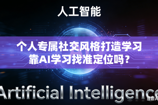 个人专属社交风格打造学习靠AI学习找准定位吗？
