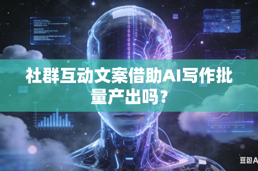社群互动文案借助AI写作批量产出吗?-第1张图片-AI优尚网 社群互动文案借助AI写作批量产出吗?-第1张图片-AI优尚网