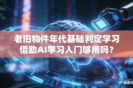 老旧物件年代基础判定学习借助AI学习入门够用吗？-第1张图片-AI优尚网