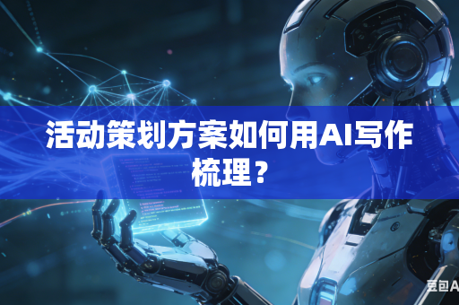 活动策划方案如何用AI写作梳理？-第1张图片-AI优尚网