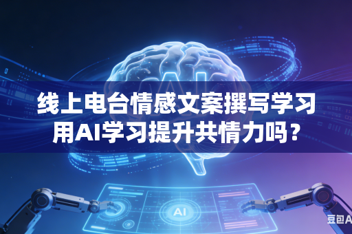 线上电台情感文案撰写学习用AI学习提升共情力吗？-第1张图片-AI优尚网
