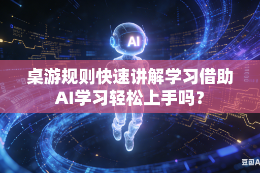 桌游规则快速讲解学习借助AI学习轻松上手吗?-第1张图片-AI优尚网 桌游规则快速讲解学习借助AI学习轻松上手吗?-第1张图片-AI优尚网
