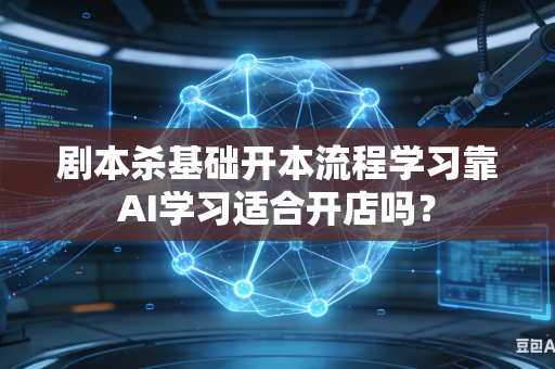 剧本杀基础开本流程学习靠AI学习适合开店吗?-第1张图片-AI优尚网 剧本杀基础开本流程学习靠AI学习适合开店吗?-第1张图片-AI优尚网