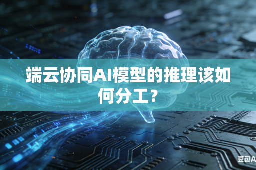 端云协同AI模型的推理该如何分工？