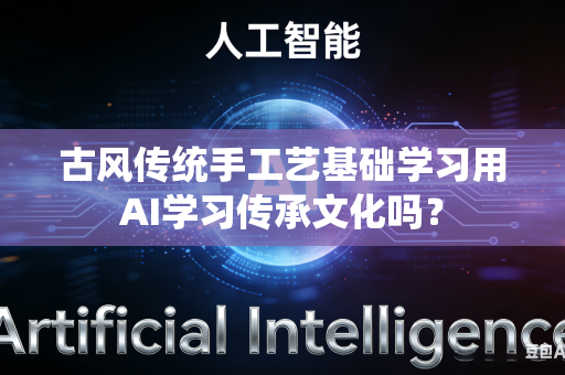 古风传统手工艺基础学习用AI学习传承文化吗？-第1张图片-AI优尚网