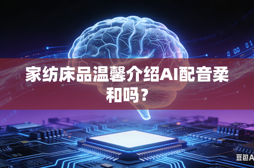 家纺床品温馨介绍AI配音柔和吗？