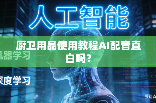 厨卫用品使用教程AI配音直白吗？