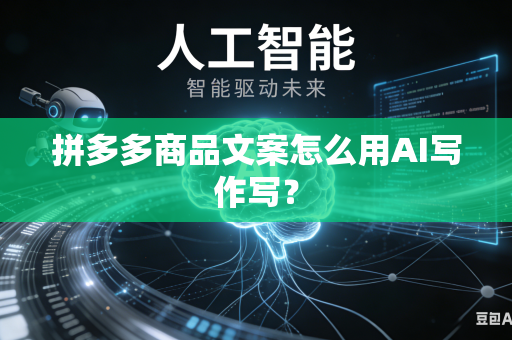 拼多多商品文案怎么用AI写作写？-第1张图片-AI优尚网