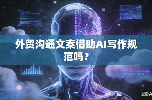 外贸沟通文案借助AI写作规范吗?-第1张图片-AI优尚网 外贸沟通文案借助AI写作规范吗?-第1张图片-AI优尚网