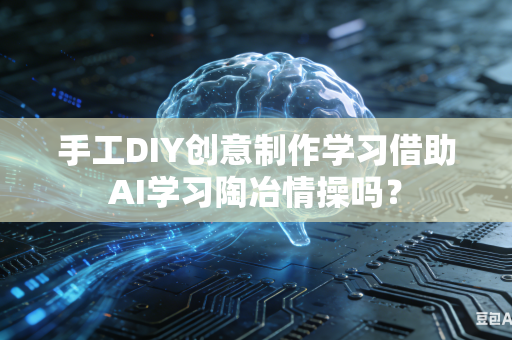 手工DIY创意制作学习借助AI学习陶冶情操吗?-第1张图片-AI优尚网 手工DIY创意制作学习借助AI学习陶冶情操吗?-第1张图片-AI优尚网