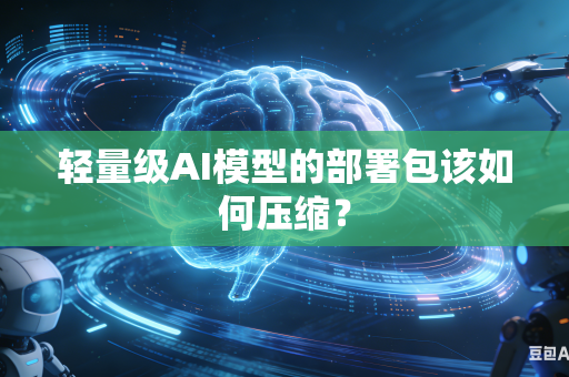 轻量级AI模型的部署包该如何压缩？