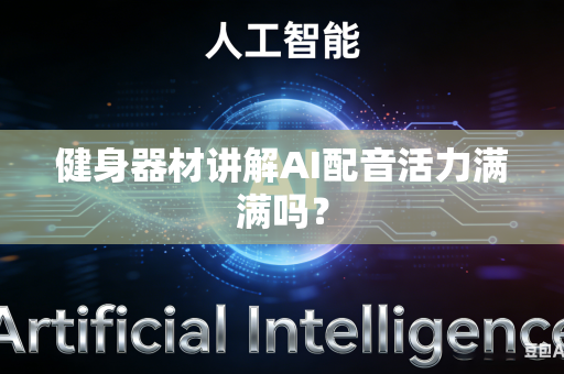 健身器材讲解AI配音活力满满吗？