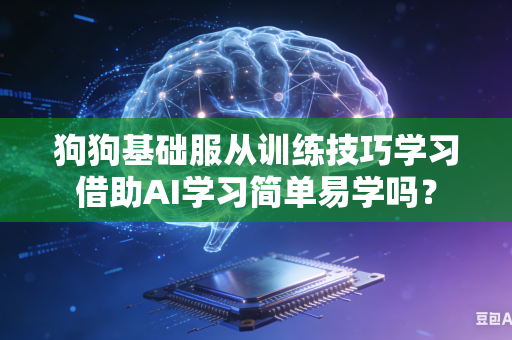 狗狗基础服从训练技巧学习借助AI学习简单易学吗?-第1张图片-AI优尚网 狗狗基础服从训练技巧学习借助AI学习简单易学吗?-第1张图片-AI优尚网