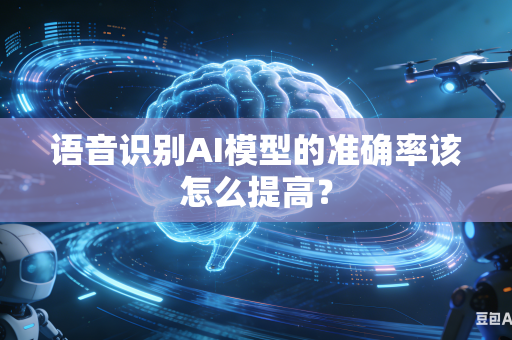 语音识别AI模型的准确率该怎么提高？