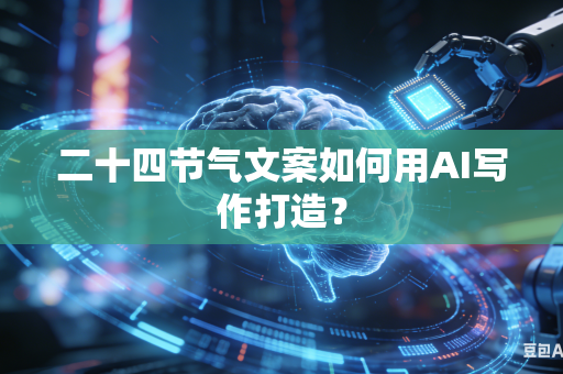二十四节气文案如何用AI写作打造？-第1张图片-AI优尚网
