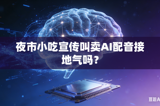 夜市小吃宣传叫卖AI配音接地气吗？