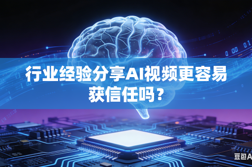 行业经验分享AI视频更容易获信任吗？-第1张图片-AI优尚网