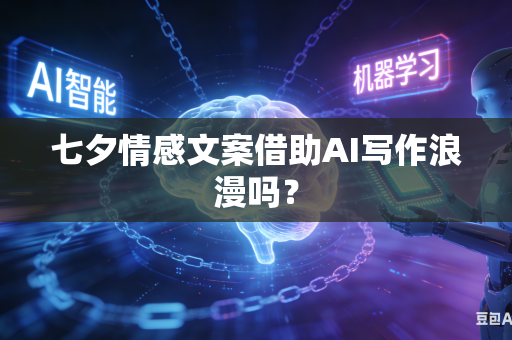 七夕情感文案借助AI写作浪漫吗？-第1张图片-AI优尚网