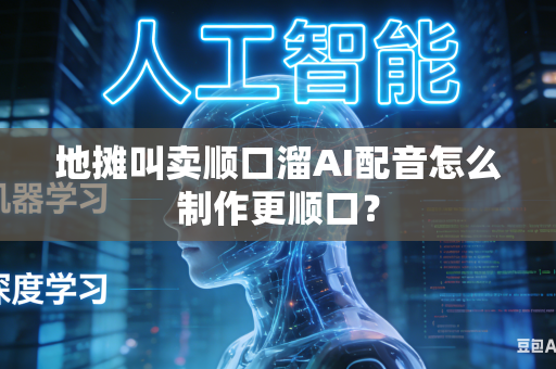 地摊叫卖顺口溜AI配音怎么制作更顺口？