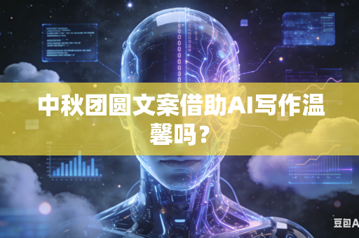 中秋团圆文案借助AI写作温馨吗?-第1张图片-AI优尚网 中秋团圆文案借助AI写作温馨吗?-第1张图片-AI优尚网
