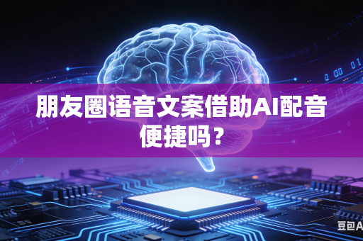 朋友圈语音文案借助AI配音便捷吗?-第1张图片-AI优尚网 朋友圈语音文案借助AI配音便捷吗?-第1张图片-AI优尚网