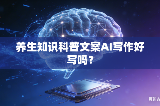 养生知识科普文案AI写作好写吗？-第1张图片-AI优尚网